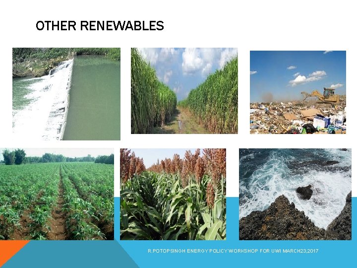 OTHER RENEWABLES R. POTOPSINGH ENERGY POLICY WORKSHOP FOR UWI MARCH 23, 2017 