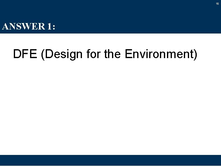 10 ANSWER 1: DFE (Design for the Environment) 