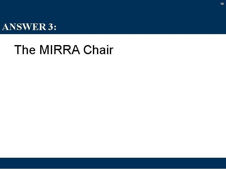 39 ANSWER 3: The MIRRA Chair 