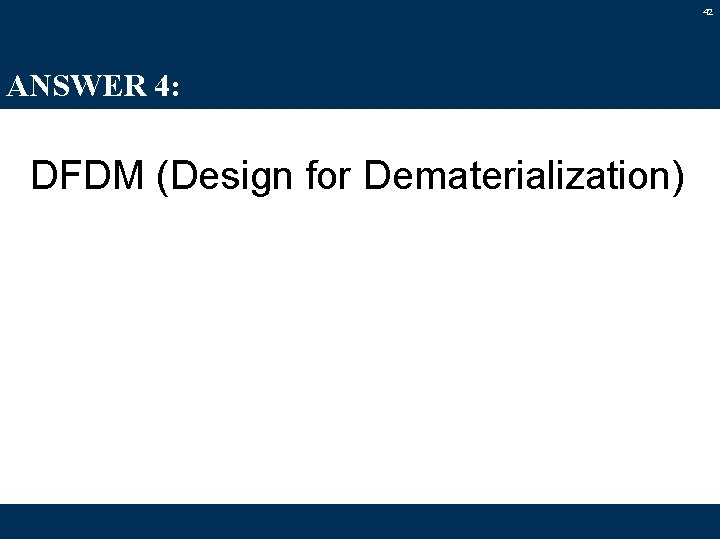 42 ANSWER 4: DFDM (Design for Dematerialization) 