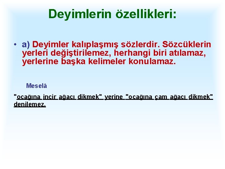 Deyimlerin özellikleri: • a) Deyimler kalıplaşmış sözlerdir. Sözcüklerin yerleri değiştirilemez, herhangi biri atılamaz, yerlerine