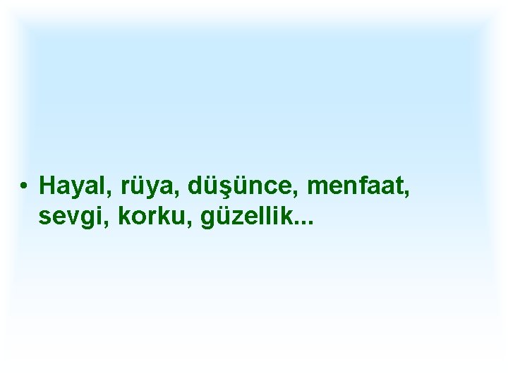  • Hayal, rüya, düşünce, menfaat, sevgi, korku, güzellik. . . 