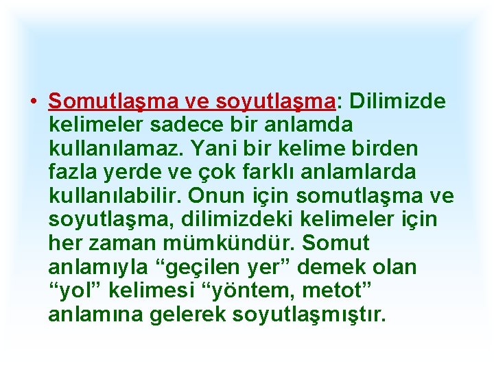  • Somutlaşma ve soyutlaşma: Dilimizde kelimeler sadece bir anlamda kullanılamaz. Yani bir kelime