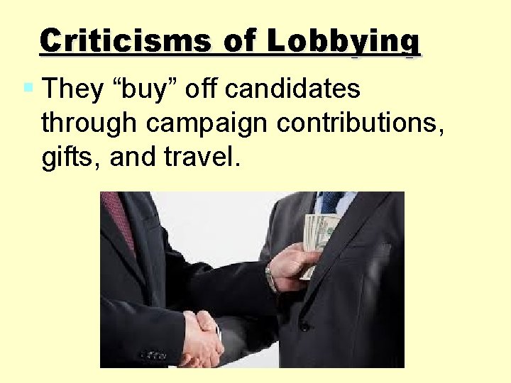 Criticisms of Lobbying § They “buy” off candidates through campaign contributions, gifts, and travel. Criticisms of Lobbying § They “buy” off candidates through campaign contributions, gifts, and travel.