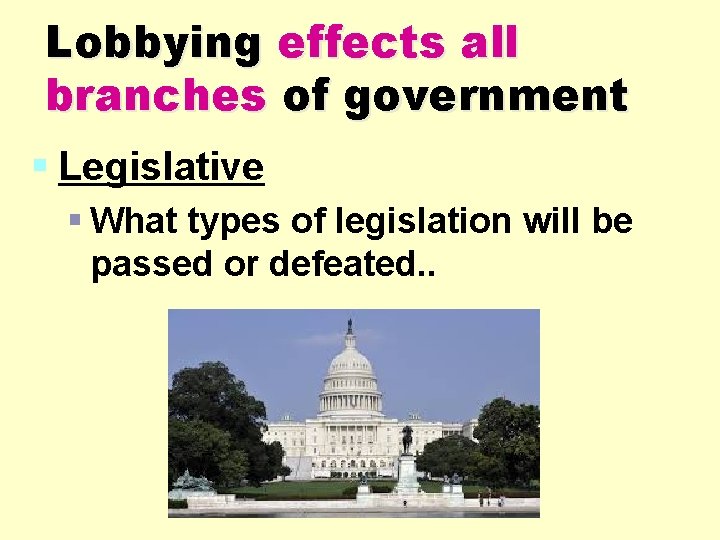 Lobbying effects all branches of government § Legislative § What types of legislation will