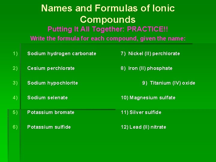 Names and Formulas of Ionic Compounds Putting It All Together: PRACTICE!! Write the formula