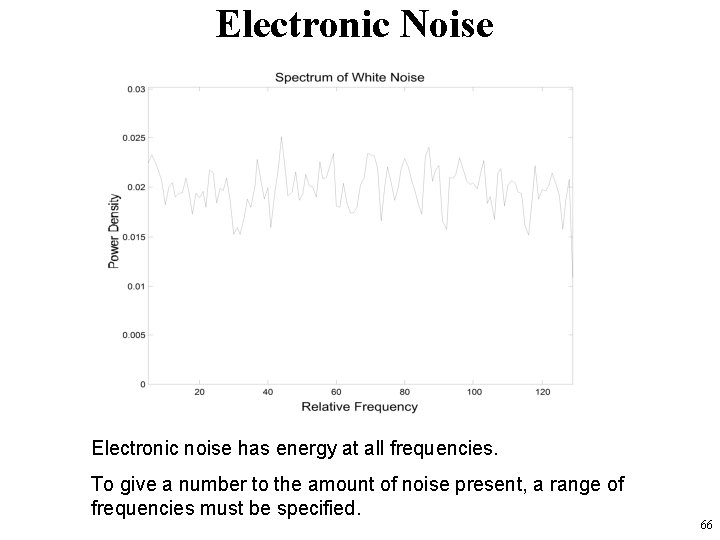 Electronic Noise Electronic noise has energy at all frequencies. To give a number to