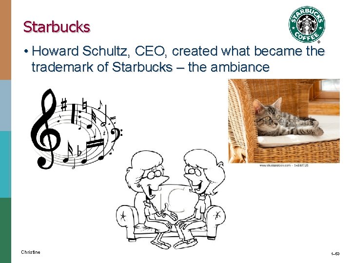 Starbucks • Howard Schultz, CEO, created what became the trademark of Starbucks – the