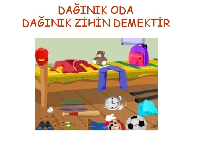 DAĞINIK ODA DAĞINIK ZİHİN DEMEKTİR 