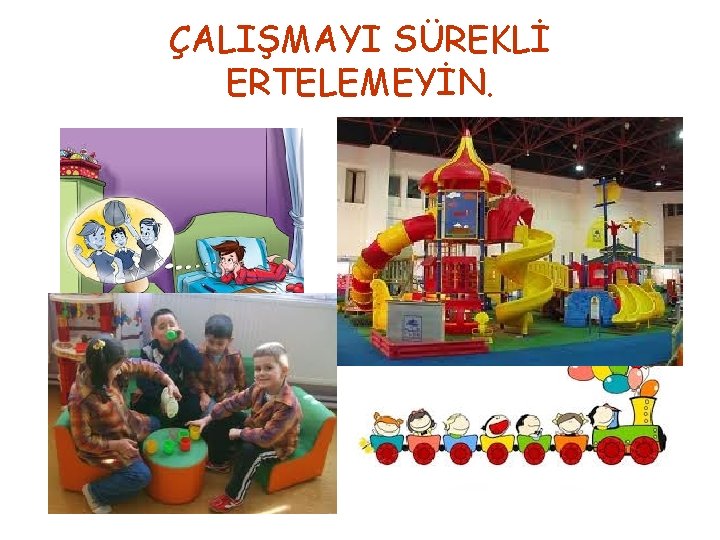 ÇALIŞMAYI SÜREKLİ ERTELEMEYİN. 