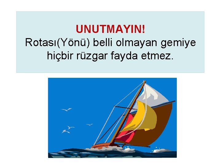 UNUTMAYIN! Rotası(Yönü) belli olmayan gemiye hiçbir rüzgar fayda etmez. 