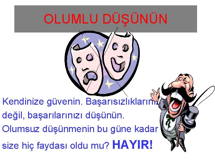 OLUMLU DÜŞÜNÜN Kendinize güvenin. Başarısızlıklarınızı değil, başarılarınızı düşünün. Olumsuz düşünmenin bu güne kadar size