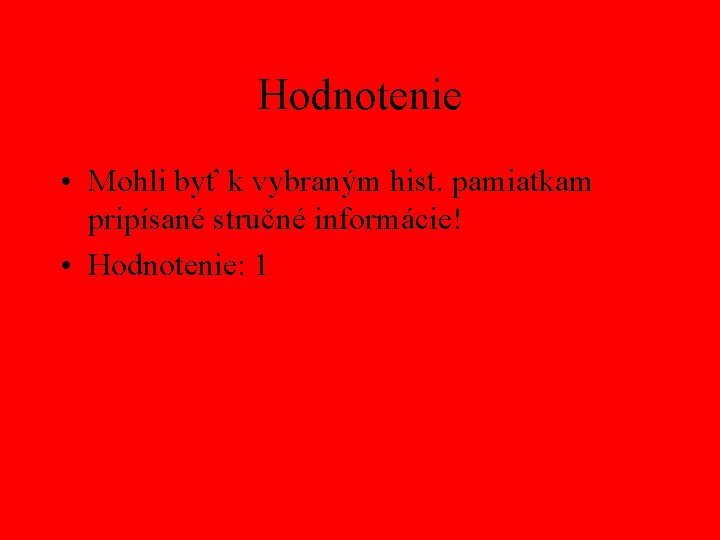 Hodnotenie • Mohli byť k vybraným hist. pamiatkam pripísané stručné informácie! • Hodnotenie: 1