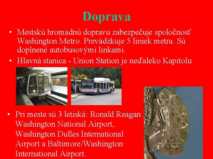 Doprava • Mestskú hromadnú dopravu zabezpečuje spoločnosť Washington Metro. Prevádzkuje 5 liniek metra. Sú