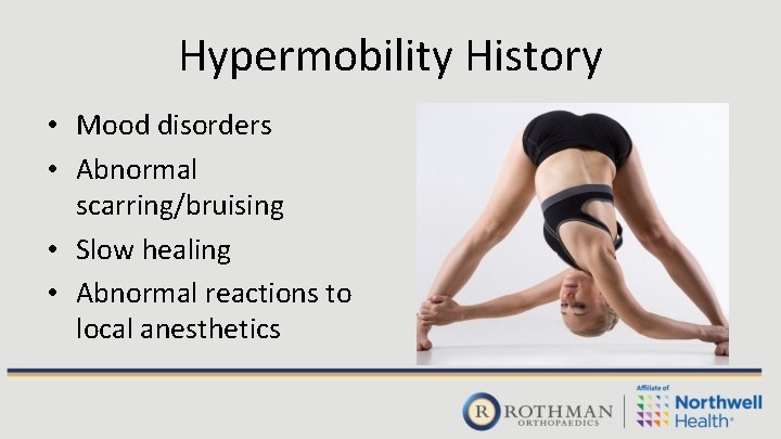 Hypermobility History • Mood disorders • Abnormal scarring/bruising • Slow healing • Abnormal reactions Hypermobility History • Mood disorders • Abnormal scarring/bruising • Slow healing • Abnormal reactions
