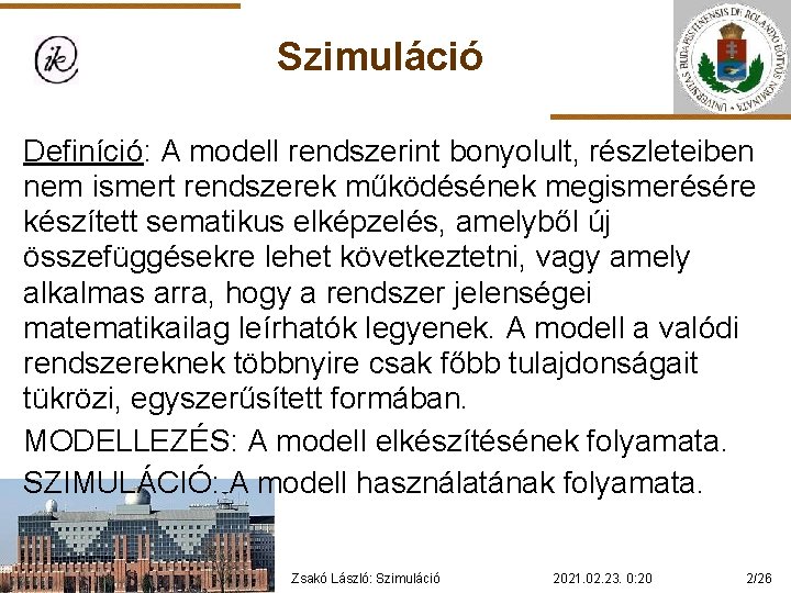 Szimuláció Definíció: A modell rendszerint bonyolult, részleteiben nem ismert rendszerek működésének megismerésére készített sematikus