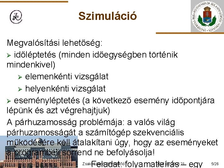 Szimuláció Megvalósítási lehetőség: Ø időléptetés (minden időegységben történik mindenkivel) Ø elemenkénti vizsgálat Ø helyenkénti