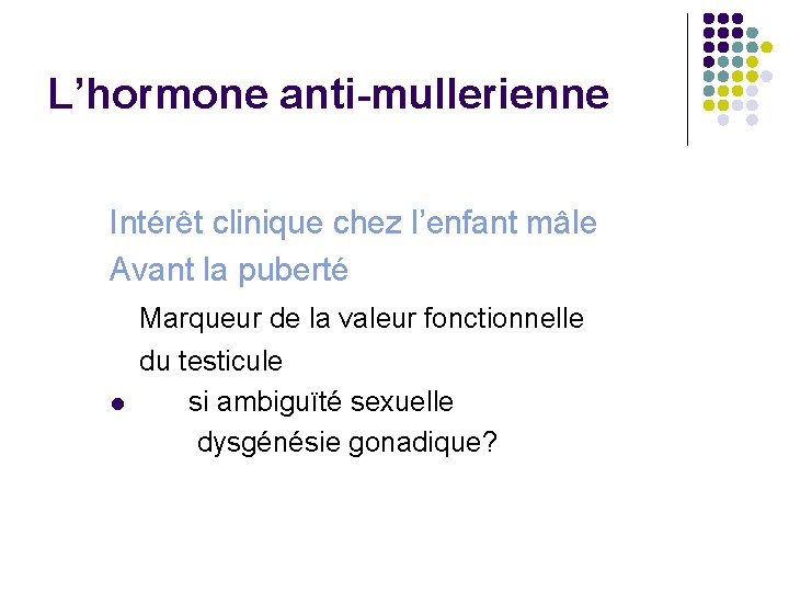 L’hormone anti-mullerienne Intérêt clinique chez l’enfant mâle Avant la puberté l Marqueur de la