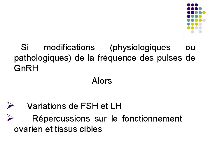  Si modifications (physiologiques ou pathologiques) de la fréquence des pulses de Gn. RH
