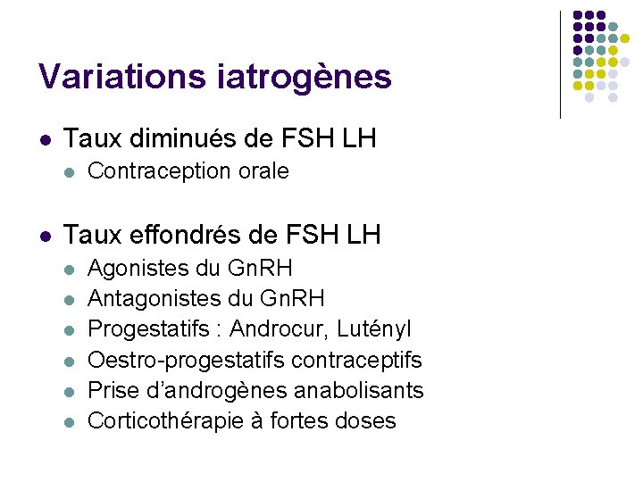 Variations iatrogènes l Taux diminués de FSH LH l l Contraception orale Taux effondrés