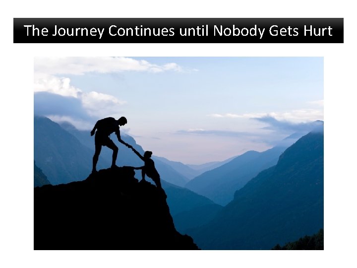The Journey Continues until Nobody Gets Hurt The Journey Continues until Nobody Gets Hurt