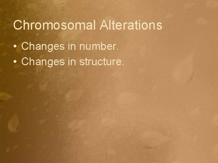 Chromosomal Alterations • Changes in number. • Changes in structure. 