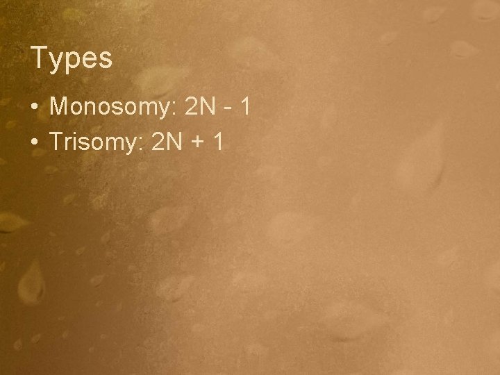 Types • Monosomy: 2 N - 1 • Trisomy: 2 N + 1 