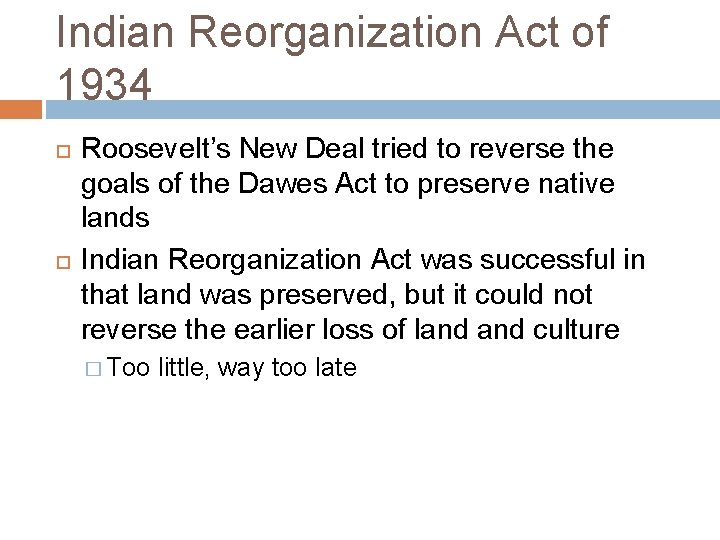 Indian Reorganization Act of 1934 Roosevelt’s New Deal tried to reverse the goals of