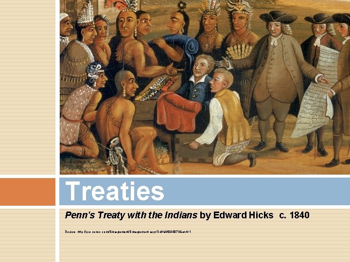 Treaties Penn's Treaty with the Indians by Edward Hicks c. 1840 Source: http: //pro.