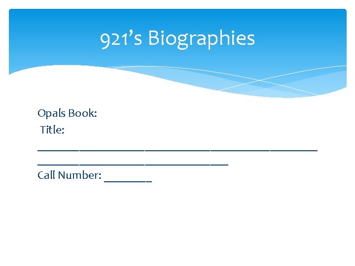 921’s Biographies Opals Book: Title: ________________________ Call Number: ____ 