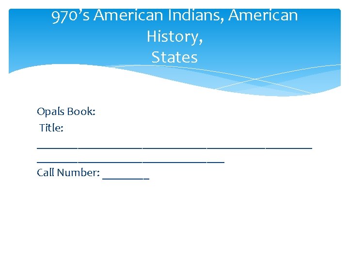 970’s American Indians, American History, States Opals Book: Title: ________________________ Call Number: ____ 