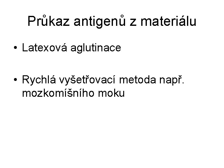 Průkaz antigenů z materiálu • Latexová aglutinace • Rychlá vyšetřovací metoda např. mozkomíšního moku