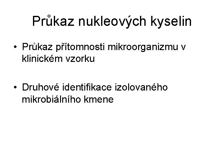 Průkaz nukleových kyselin • Průkaz přítomnosti mikroorganizmu v klinickém vzorku • Druhové identifikace izolovaného
