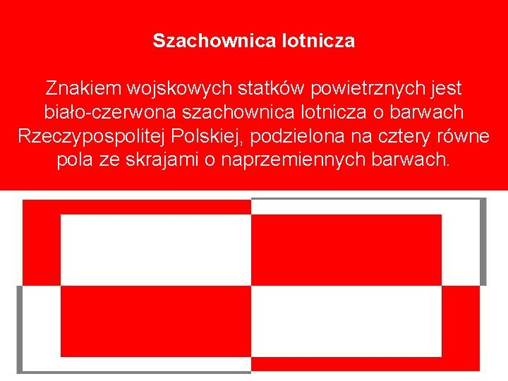 Szachownica lotnicza Znakiem wojskowych statków powietrznych jest biało-czerwona szachownica lotnicza o barwach Rzeczypospolitej Polskiej,