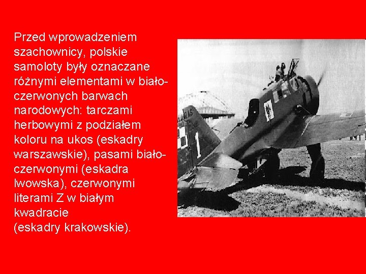 Przed wprowadzeniem szachownicy, polskie samoloty były oznaczane różnymi elementami w białoczerwonych barwach narodowych: tarczami