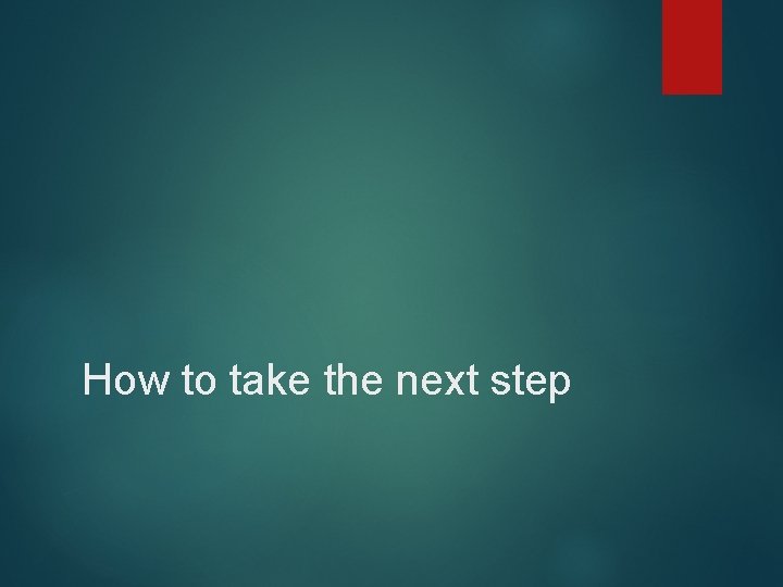 How to take the next step 