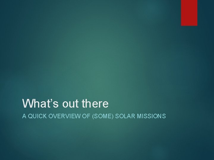 What’s out there A QUICK OVERVIEW OF (SOME) SOLAR MISSIONS 