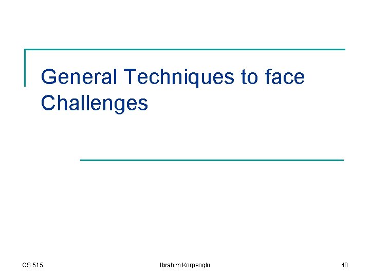 General Techniques to face Challenges CS 515 Ibrahim Korpeoglu 40 