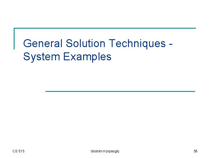 General Solution Techniques System Examples CS 515 Ibrahim Korpeoglu 56 