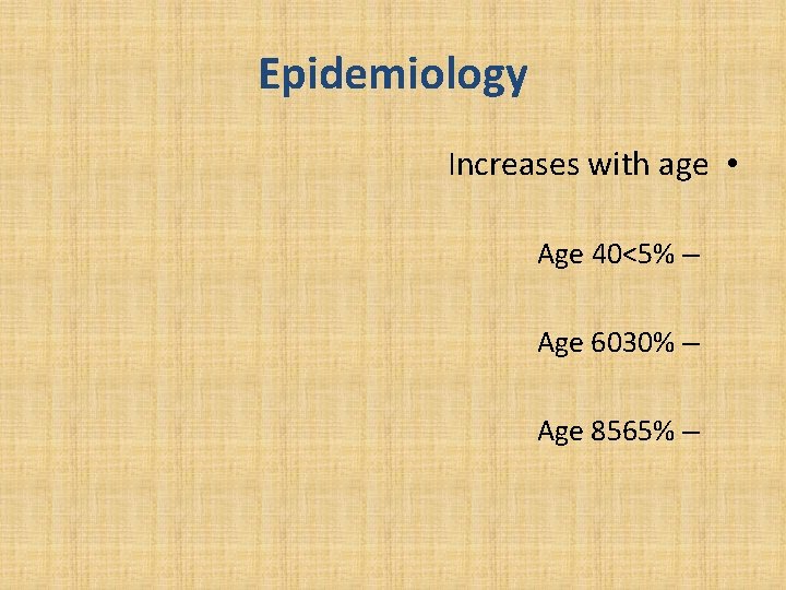 Epidemiology Increases with age • Age 40<5% – Age 6030% – Age 8565% –