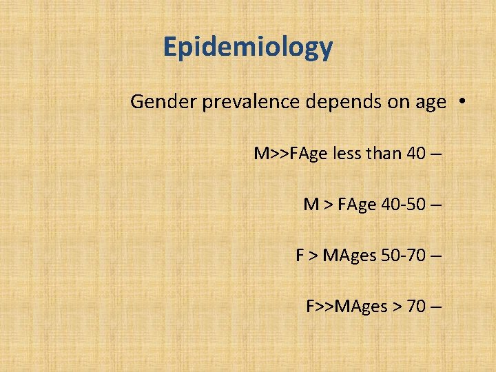 Epidemiology Gender prevalence depends on age • M>>FAge less than 40 – M >