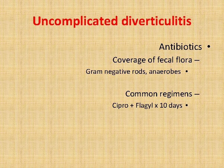 Uncomplicated diverticulitis Antibiotics • Coverage of fecal flora – Gram negative rods, anaerobes •