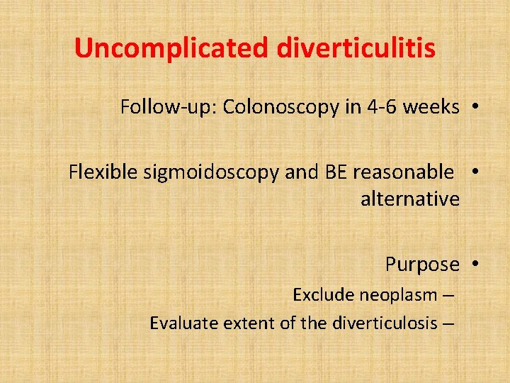 Uncomplicated diverticulitis Follow-up: Colonoscopy in 4 -6 weeks • Flexible sigmoidoscopy and BE reasonable