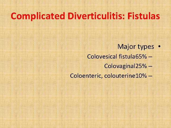 Complicated Diverticulitis: Fistulas Major types • Colovesical fistula 65% – Colovaginal 25% – Coloenteric,