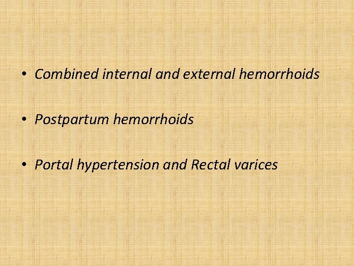  • Combined internal and external hemorrhoids • Postpartum hemorrhoids • Portal hypertension and