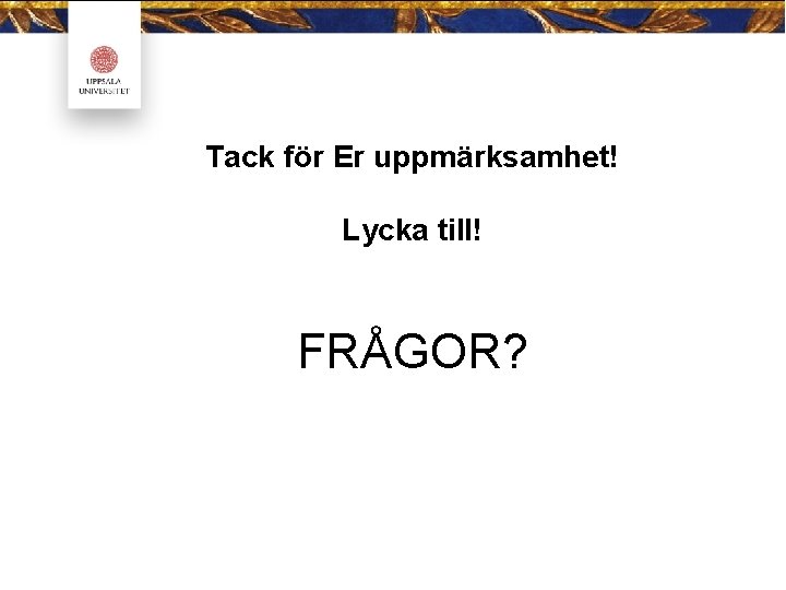 Tack för Er uppmärksamhet! Lycka till! FRÅGOR? 