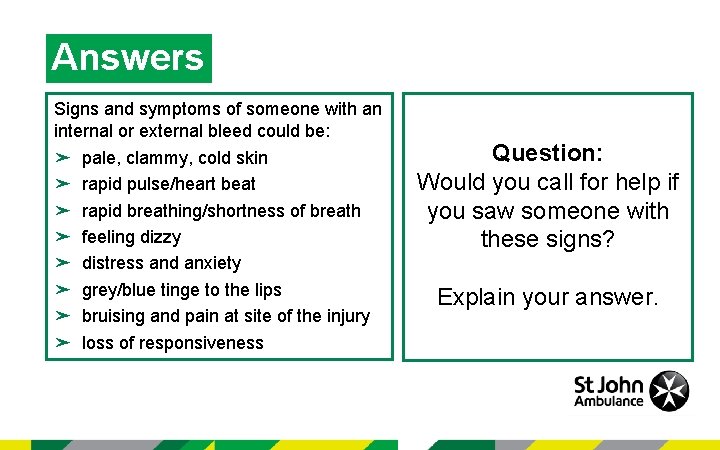 Answers Signs and symptoms of someone with an internal or external bleed could be: