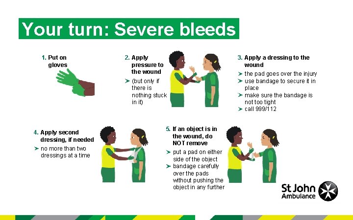 Your turn: Severe bleeds 1. Put on gloves 2. Apply pressure to the wound