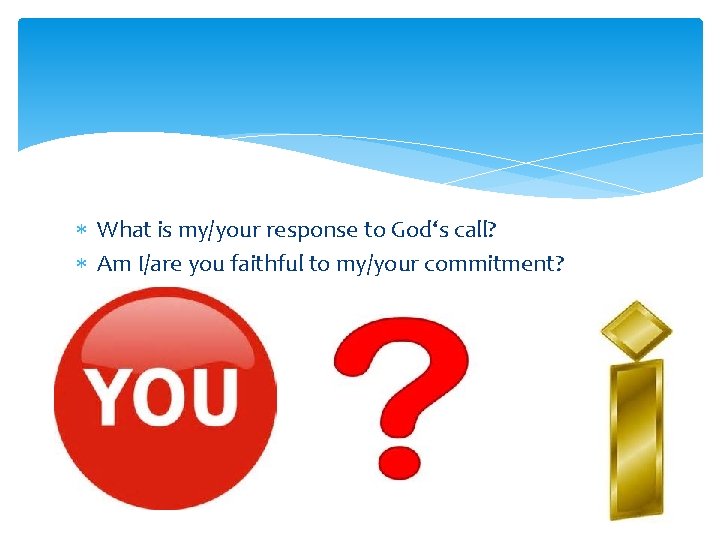  What is my/your response to God‘s call? Am I/are you faithful to my/your