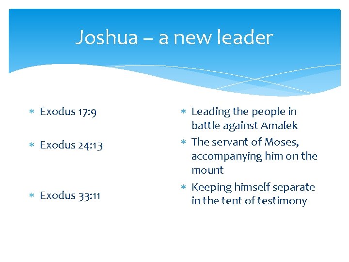 Joshua – a new leader Exodus 17: 9 Exodus 24: 13 Exodus 33: 11